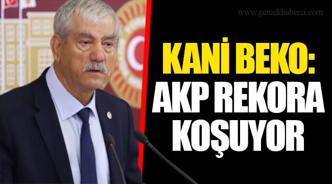 KANİ BEKO: AKP REKORA KOŞUYOR