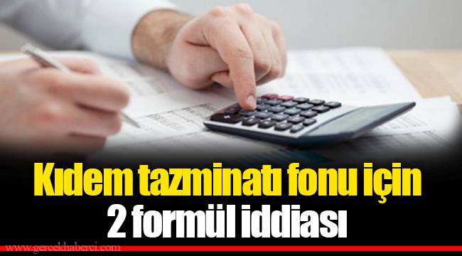Kıdem tazminatı fonu için 2 formül iddiası
