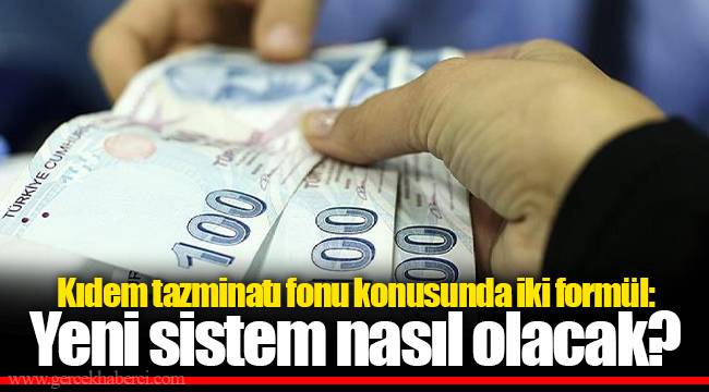 Kıdem tazminatı fonu konusunda iki formül: Yeni sistem nasıl olacak?
