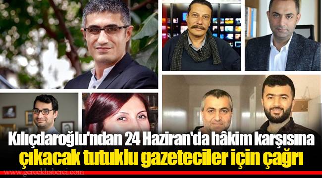 Kılıçdaroğlu'ndan 24 Haziran'da hâkim karşısına çıkacak tutuklu gazeteciler için çağrı