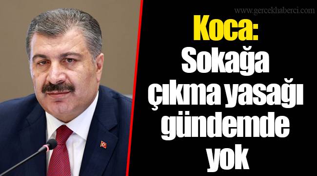 Koca: Sokağa çıkma yasağı gündemde yok