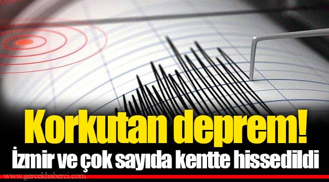 Korkutan deprem! İzmir ve çok sayıda kentte hissedildi