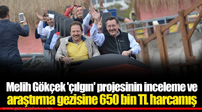 Melih Gökçek 'çılgın' projesinin inceleme ve araştırma gezisine 650 bin TL harcamış