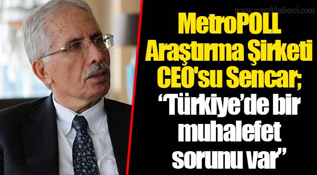 MetroPOLL Araştırma Şirketi CEO'su Sencar; “Türkiye’de bir muhalefet sorunu var”