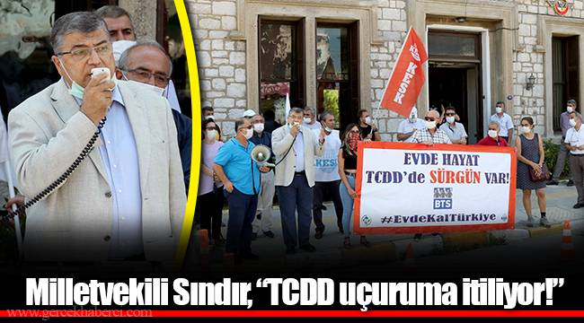 Milletvekili Sındır, “TCDD uçuruma itiliyor!”