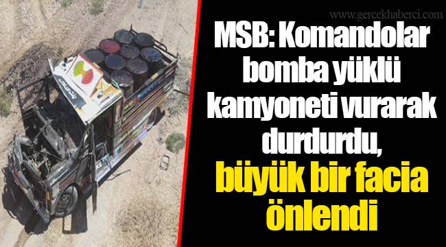 MSB: Komandolar bomba yüklü kamyoneti vurarak durdurdu, büyük bir facia önlendi