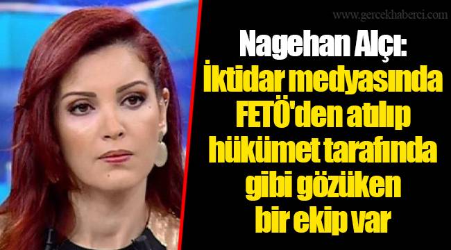 Nagehan Alçı: İktidar medyasında FETÖ'den atılıp hükümet tarafında gibi gözüken bir ekip var