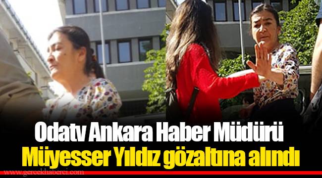 Odatv Ankara Haber Müdürü Müyesser Yıldız gözaltına alındı