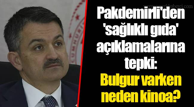 Pakdemirli'den 'sağlıklı gıda' açıklamalarına tepki: Bulgur varken neden kinoa?