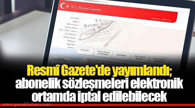 Resmî Gazete'de yayımlandı; abonelik sözleşmeleri elektronik ortamda iptal edilebilecek