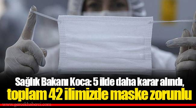 Sağlık Bakanı Koca: 5 ilde daha karar alındı, toplam 42 ilimizde maske zorunlu