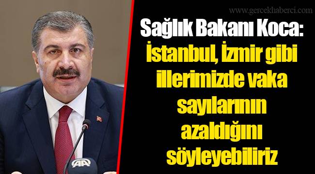 Sağlık Bakanı Koca: İstanbul, İzmir gibi illerimizde vaka sayılarının azaldığını söyleyebiliriz