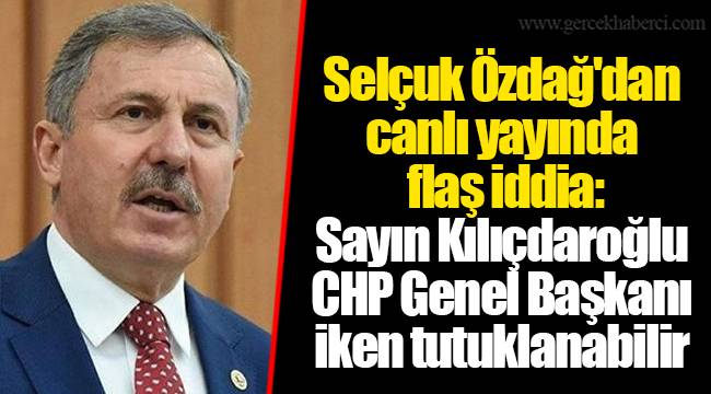 Selçuk Özdağ'dan canlı yayında flaş iddia: Sayın Kılıçdaroğlu CHP Genel Başkanı iken tutuklanabilir
