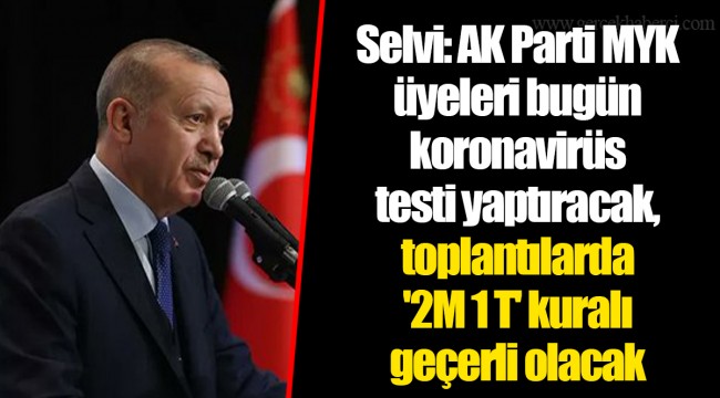 Selvi: AK Parti MYK üyeleri bugün koronavirüs testi yaptıracak, toplantılarda '2M 1 T' kuralı geçerli olacak
