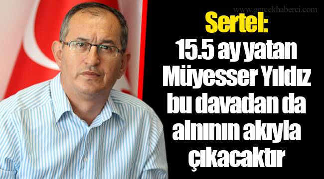 Sertel: 15.5 ay yatan Müyesser Yıldız bu davadan da alnının akıyla çıkacaktır
