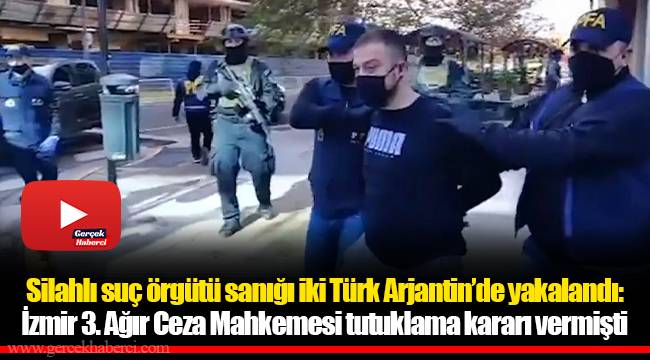 Silahlı suç örgütü sanığı iki Türk Arjantin’de yakalandı: İzmir 3. Ağır Ceza Mahkemesi tutuklama kararı vermişti