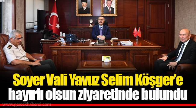 Soyer Vali Yavuz Selim Köşger’e hayırlı olsun ziyaretinde bulundu