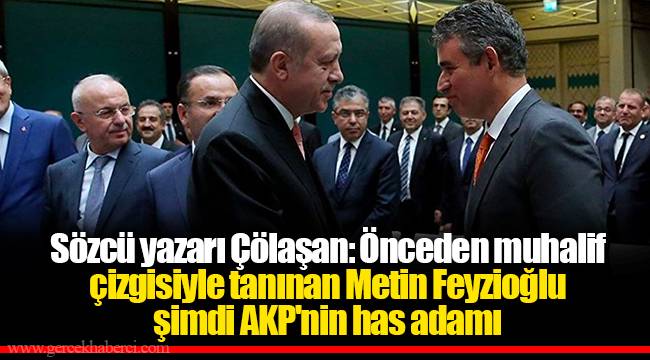 Sözcü yazarı Çölaşan: Önceden muhalif çizgisiyle tanınan Metin Feyzioğlu şimdi AKP'nin has adamı
