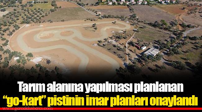 Tarım alanına yapılması planlanan “go-kart” pistinin imar planları onaylandı