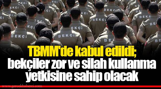 TBMM'de kabul edildi; bekçiler zor ve silah kullanma yetkisine sahip olacak