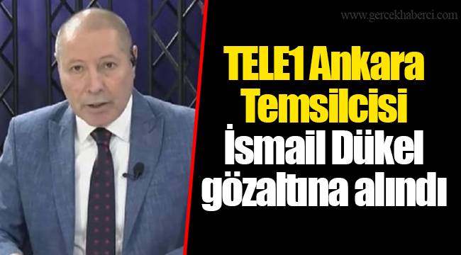 TELE1 Ankara Temsilcisi İsmail Dükel gözaltına alındı