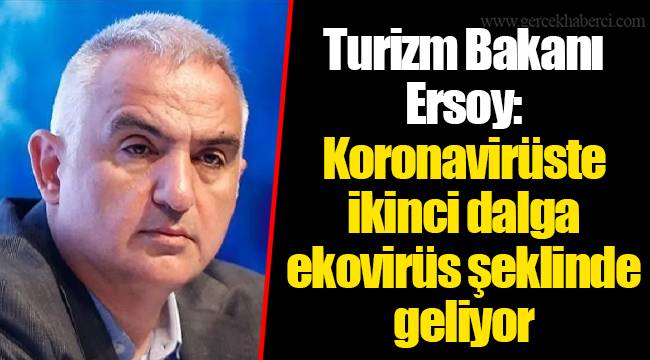 Turizm Bakanı Ersoy: Koronavirüste ikinci dalga ekovirüs şeklinde geliyor