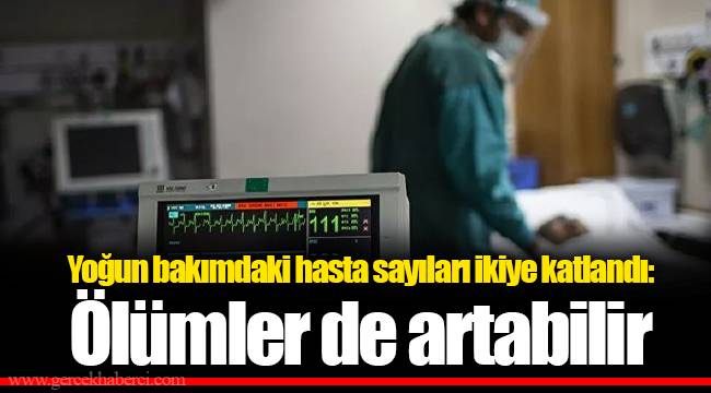 Yoğun bakımdaki hasta sayıları ikiye katlandı: Ölümler de artabilir