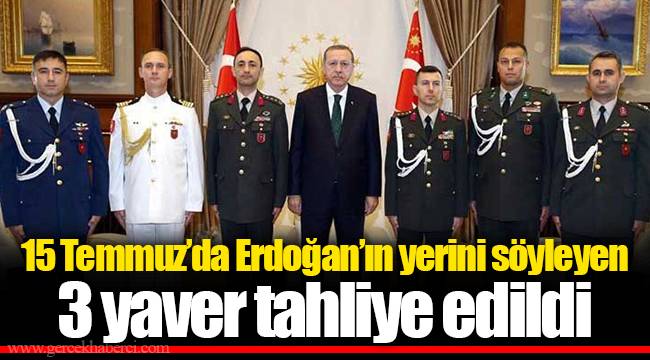 15 Temmuz’da Erdoğan’ın yerini söyleyen 3 yaver tahliye edildi