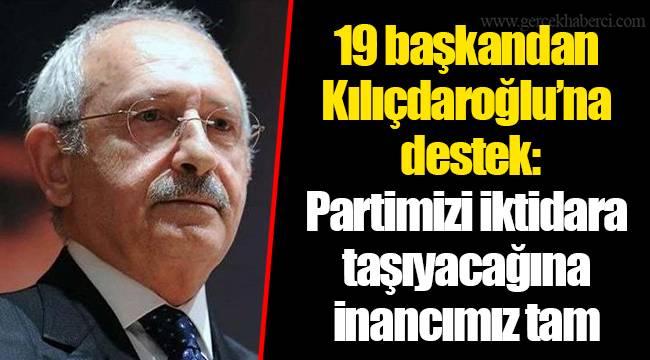 19 başkandan Kılıçdaroğlu’na destek: Partimizi iktidara taşıyacağına inancımız tam