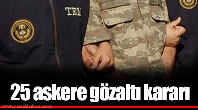 25 askere gözaltı kararı