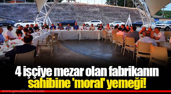 4 işçiye mezar olan fabrikanın sahibine 'moral' yemeği!