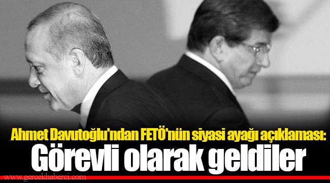 Ahmet Davutoğlu'ndan FETÖ'nün siyasi ayağı açıklaması: Görevli olarak geldiler
