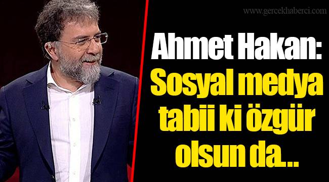 Ahmet Hakan: Sosyal medya tabii ki özgür olsun da...