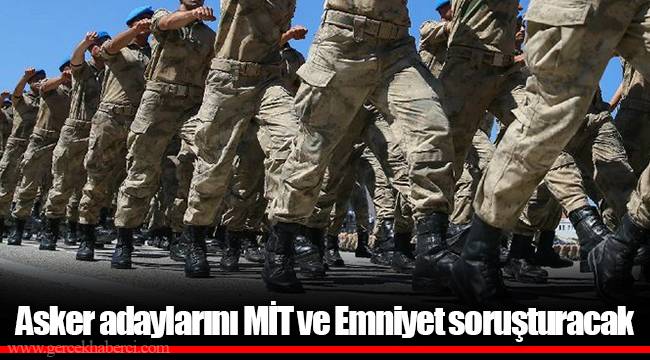 Asker adaylarını MİT ve Emniyet soruşturacak
