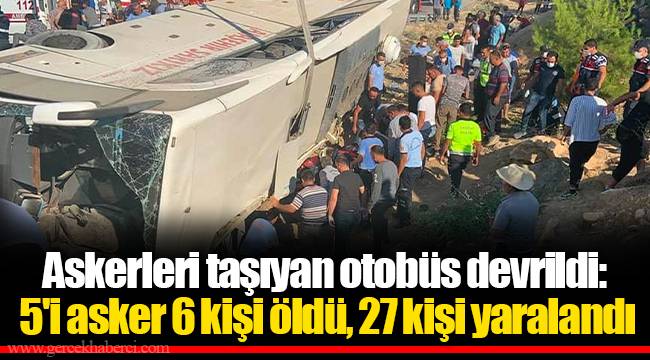 Askerleri taşıyan otobüs devrildi: 5'i asker 6 kişi öldü, 27 kişi yaralandı