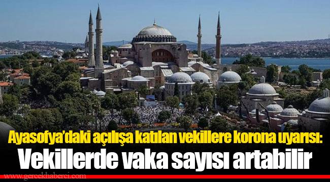 Ayasofya’daki açılışa katılan vekillere korona uyarısı: Vekillerde vaka sayısı artabilir