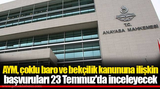 AYM, çoklu baro ve bekçilik kanununa ilişkin başvuruları 23 Temmuz'da inceleyecek