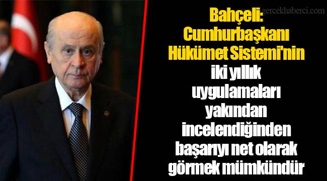 Bahçeli: Cumhurbaşkanı Hükümet Sistemi'nin iki yıllık uygulamaları yakından incelendiğinden başarıyı net olarak görmek mümkündür