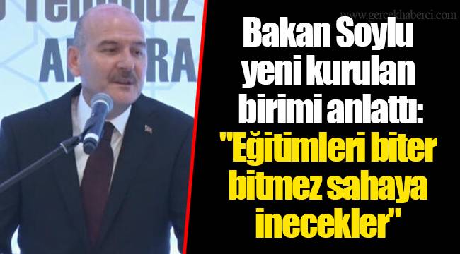 Bakan Soylu yeni kurulan birimi anlattı: "Eğitimleri biter bitmez sahaya inecekler"