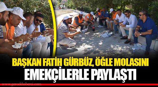 BAŞKAN FATİH GÜRBÜZ, ÖĞLE MOLASINI EMEKÇİLERLE PAYLAŞTI