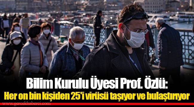 Bilim Kurulu Üyesi Prof. Özlü: Her on bin kişiden 25'i virüsü taşıyor ve bulaştırıyor