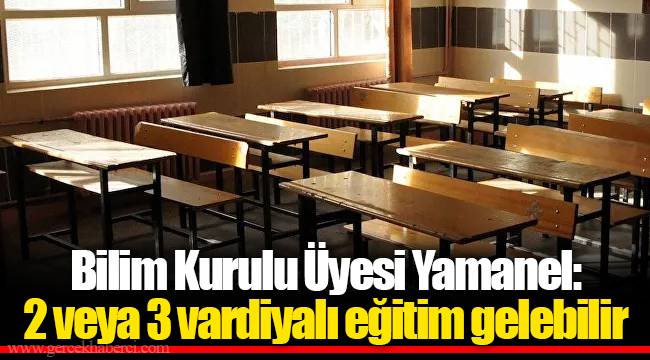 Bilim Kurulu Üyesi Yamanel: 2 veya 3 vardiyalı eğitim gelebilir