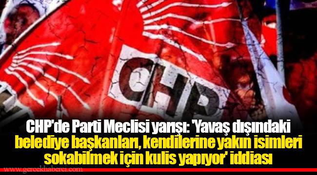 CHP'de Parti Meclisi yarışı: 'Yavaş dışındaki belediye başkanları, kendilerine yakın isimleri sokabilmek için kulis yapıyor' iddiası