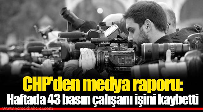 CHP'den medya raporu: Haftada 43 basın çalışanı işini kaybetti