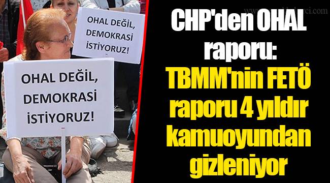 CHP'den OHAL raporu: TBMM'nin FETÖ raporu 4 yıldır kamuoyundan gizleniyor