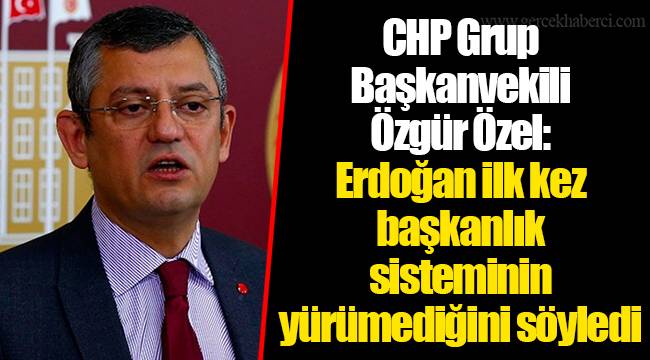 CHP Grup Başkanvekili Özgür Özel: Erdoğan ilk kez başkanlık sisteminin yürümediğini söyledi