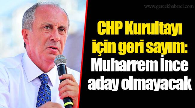 CHP Kurultayı için geri sayım: Muharrem İnce aday olmayacak