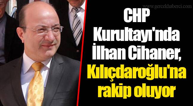 CHP Kurultayı'nda İlhan Cihaner, Kılıçdaroğlu'na rakip oluyor