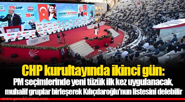 CHP kurultayında ikinci gün: PM seçimlerinde yeni tüzük ilk kez uygulanacak, muhalif gruplar birleşerek Kılıçdaroğlu'nun listesini delebilir