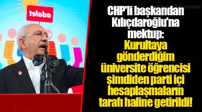 CHP'li başkandan Kılıçdaroğlu'na mektup: Kurultaya gönderdiğim üniversite öğrencisi şimdiden parti içi hesaplaşmaların tarafı haline getirildi!